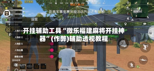 开挂辅助工具“微乐福建麻将开挂神器”(作弊)辅助透视教程