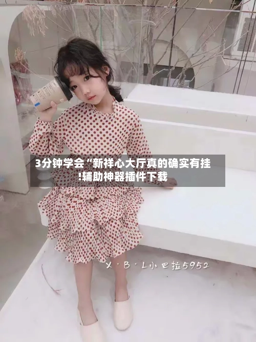 3分钟学会“新祥心大厅真的确实有挂!辅助神器插件下载