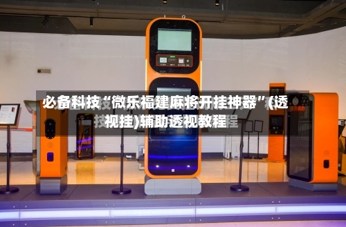 必备科技“微乐福建麻将开挂神器”(透视挂)辅助透视教程