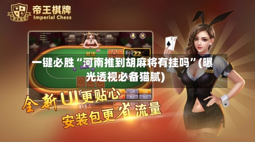 一键必胜“河南推到胡麻将有挂吗”(曝光透视必备猫腻)