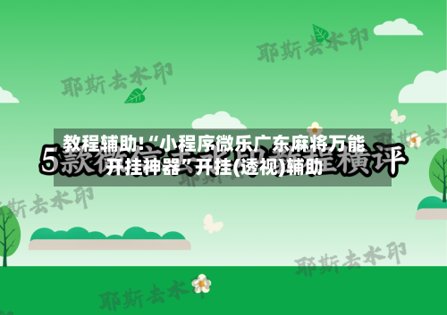 教程辅助!“小程序微乐广东麻将万能开挂神器”开挂(透视)辅助