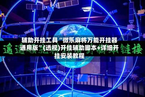 辅助开挂工具“微乐麻将万能开挂器通用版”(透视)开挂辅助脚本+详细开挂安装教程