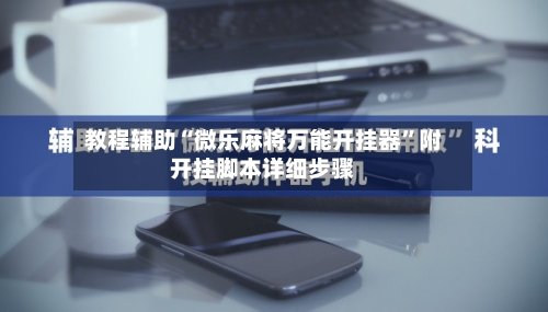 教程辅助“微乐麻将万能开挂器”附开挂脚本详细步骤