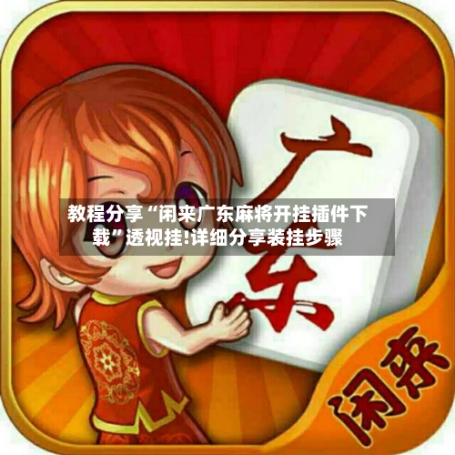 教程分享“闲来广东麻将开挂插件下载”透视挂!详细分享装挂步骤