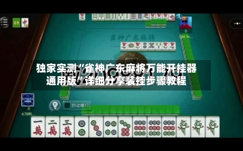 独家实测“雀神广东麻将万能开挂器通用版”详细分享装挂步骤教程