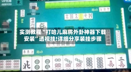 实测教程“打哈儿麻将外卦神器下载安装”透视挂!详细分享装挂步骤