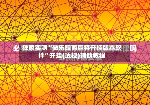 独家实测“微乐陕西麻将开挂版本软件”开挂(透视)辅助教程