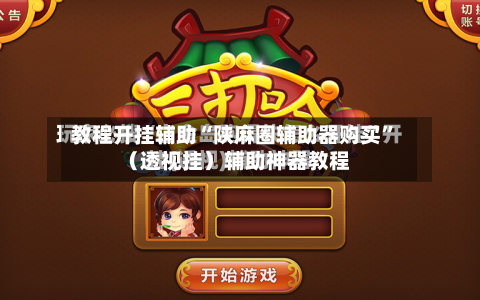 教程开挂辅助“陕麻圈辅助器购买”（透视挂）辅助神器教程