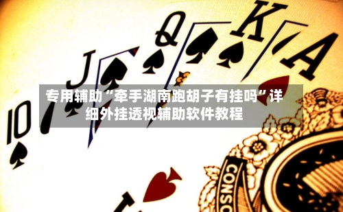 专用辅助“牵手湖南跑胡子有挂吗”详细外挂透视辅助软件教程