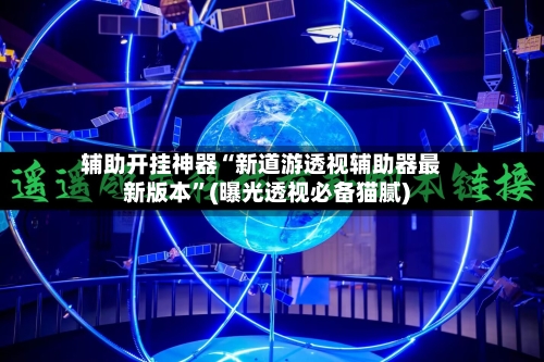 辅助开挂神器“新道游透视辅助器最新版本”(曝光透视必备猫腻)