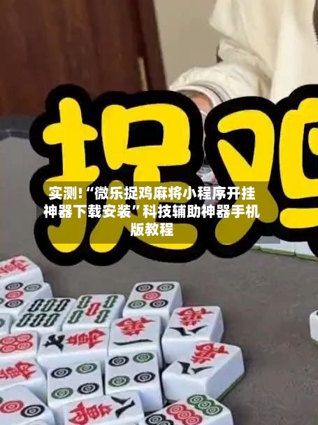 实测!“微乐捉鸡麻将小程序开挂神器下载安装”科技辅助神器手机版教程