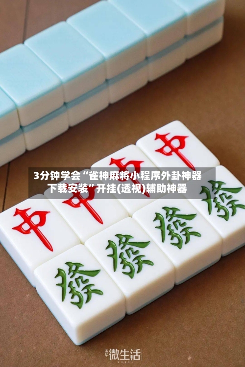 3分钟学会“雀神麻将小程序外卦神器下载安装”开挂(透视)辅助神器