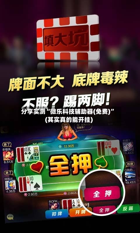 分享实测“微乐科技辅助器(免费)”(其实真的能开挂)