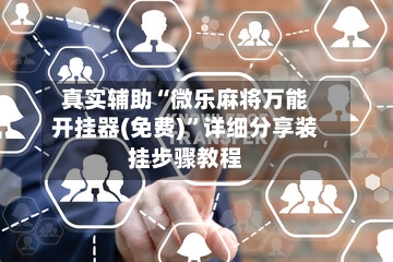 真实辅助“微乐麻将万能开挂器(免费)”详细分享装挂步骤教程