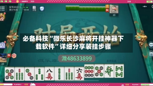 必备科技“微乐长沙麻将开挂神器下载软件”详细分享装挂步骤