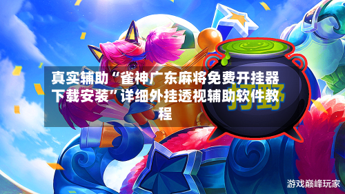 真实辅助“雀神广东麻将免费开挂器下载安装”详细外挂透视辅助软件教程