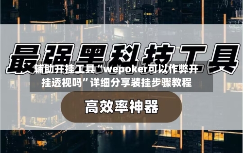 辅助开挂工具“wepoker可以作弊开挂透视吗”详细分享装挂步骤教程
