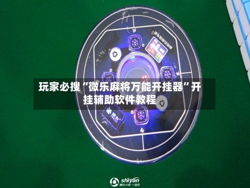 玩家必搜“微乐麻将万能开挂器”开挂辅助软件教程