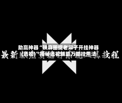 助赢神器“陕麻圈捉老麻子开挂神器(透视)”揭秘透视辅助万能挂用法