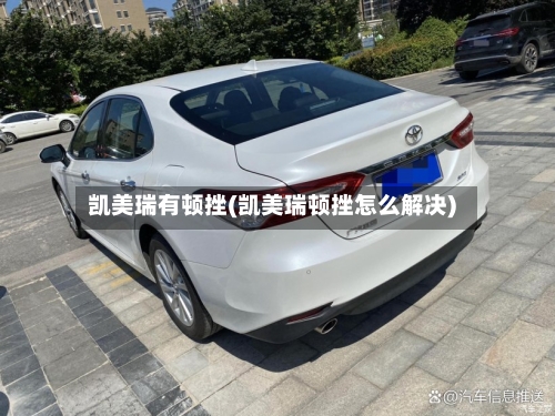 凯美瑞有顿挫(凯美瑞顿挫怎么解决)