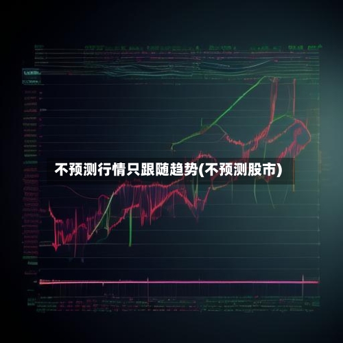 不预测行情只跟随趋势(不预测股市)