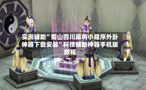 实测辅助”蜀山四川麻将小程序外卦神器下载安装”科技辅助神器手机版教程