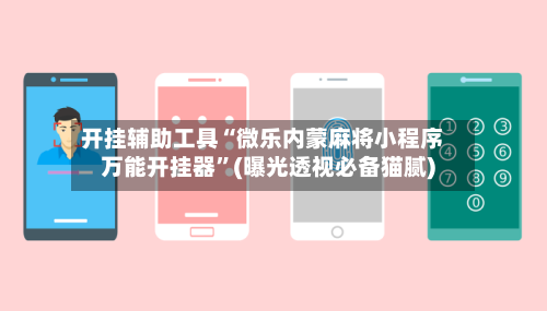 开挂辅助工具“微乐内蒙麻将小程序万能开挂器”(曝光透视必备猫腻)