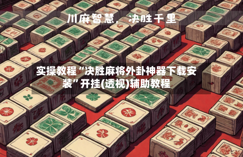 实操教程“决胜麻将外卦神器下载安装”开挂(透视)辅助教程