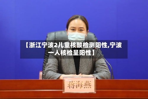 【浙江宁波2儿童核酸检测阳性,宁波一人核检呈阳性】