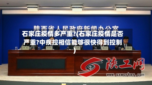 石家庄疫情多严重?(石家庄疫情是否严重?中疾控相信能够很快得到控制)