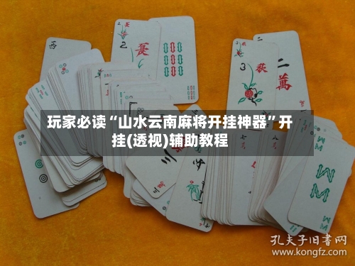玩家必读“山水云南麻将开挂神器”开挂(透视)辅助教程