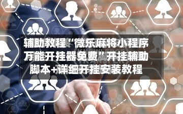 辅助教程“微乐麻将小程序万能开挂器免费”开挂辅助脚本+详细开挂安装教程