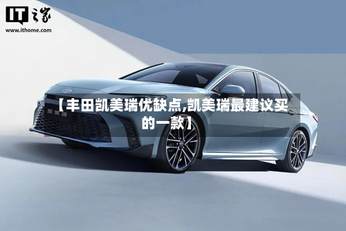【丰田凯美瑞优缺点,凯美瑞最建议买的一款】