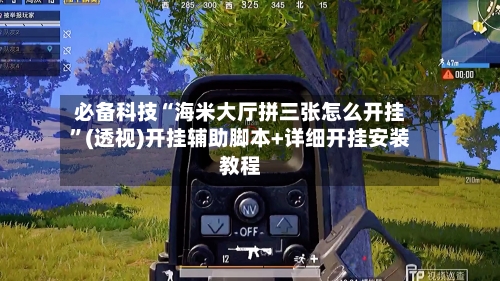 必备科技“海米大厅拼三张怎么开挂”(透视)开挂辅助脚本+详细开挂安装教程
