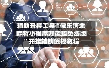 辅助开挂工具“微乐河北麻将小程序万能挂免费版”开挂辅助透视教程
