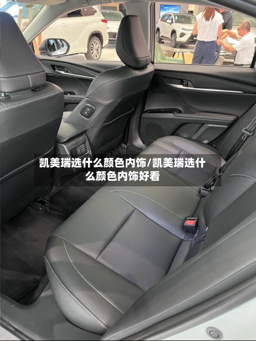 凯美瑞选什么颜色内饰/凯美瑞选什么颜色内饰好看