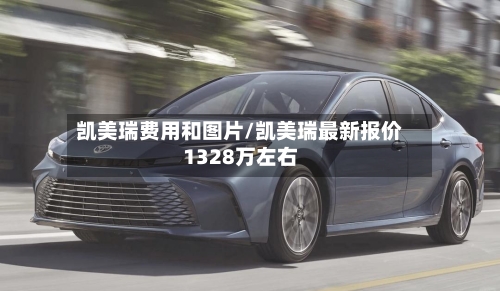 凯美瑞费用和图片/凯美瑞最新报价1328万左右