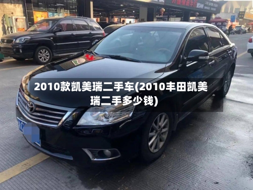 2010款凯美瑞二手车(2010丰田凯美瑞二手多少钱)