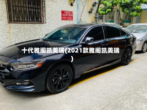 十代雅阁凯美瑞(2021款雅阁凯美瑞)