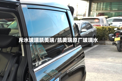斥水玻璃凯美瑞/凯美瑞原厂玻璃水