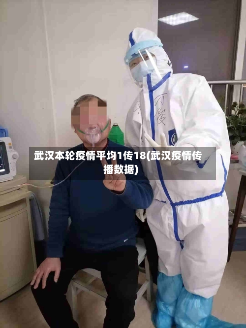 武汉本轮疫情平均1传18(武汉疫情传播数据)