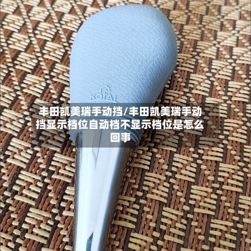 丰田凯美瑞手动挡/丰田凯美瑞手动挡显示档位自动档不显示档位是怎么回事