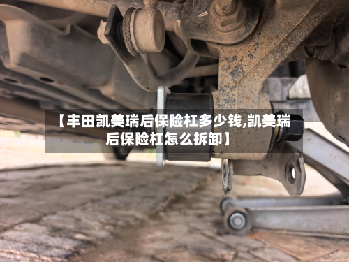【丰田凯美瑞后保险杠多少钱,凯美瑞后保险杠怎么拆卸】