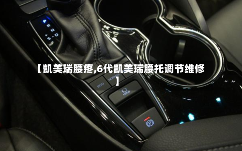【凯美瑞腰疼,6代凯美瑞腰托调节维修】