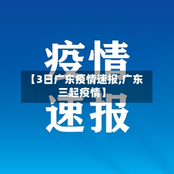 【3日广东疫情速报,广东三起疫情】
