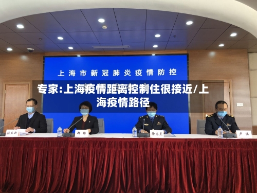 专家:上海疫情距离控制住很接近/上海疫情路径