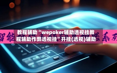 教程辅助“wepoker辅助透视挂教程辅助作弊透视挂”开挂(透视)辅助
