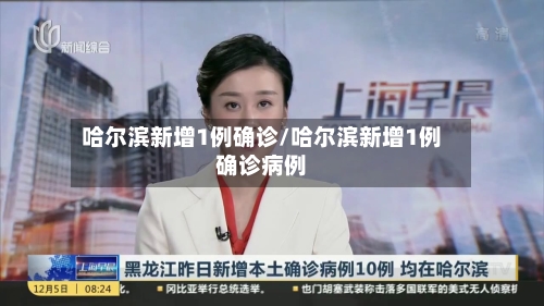 哈尔滨新增1例确诊/哈尔滨新增1例确诊病例