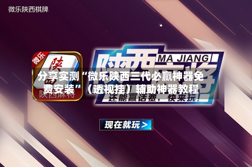 分享实测“微乐陕西三代必赢神器免费安装”（透视挂）辅助神器教程