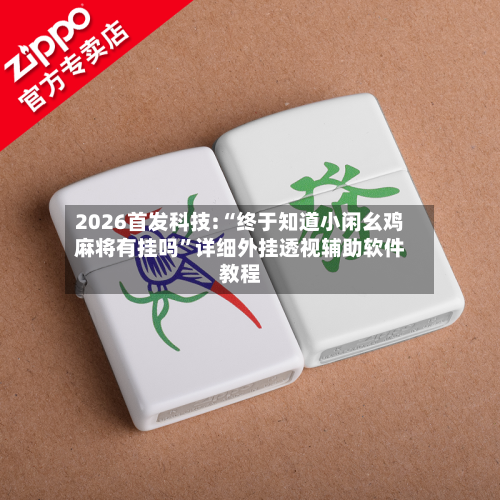 2026首发科技:“终于知道小闲幺鸡麻将有挂吗”详细外挂透视辅助软件教程